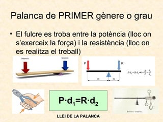Palanca de PRIMER gènere o grau
• El fulcre es troba entre la potència (lloc on
s’exerceix la força) i la resistència (lloc on
es realitza el treball)
P·d1=R·d2
LLEI DE LA PALANCALLEI DE LA PALANCA
 