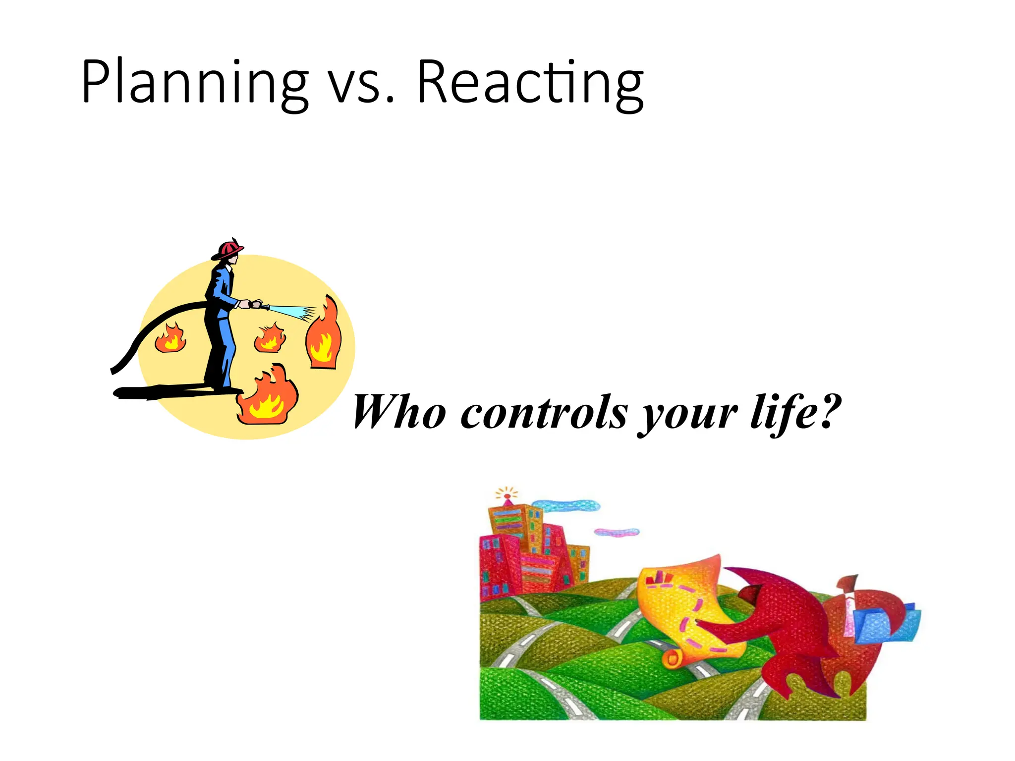 Planning vs. Reacting
Who controls your life?
 