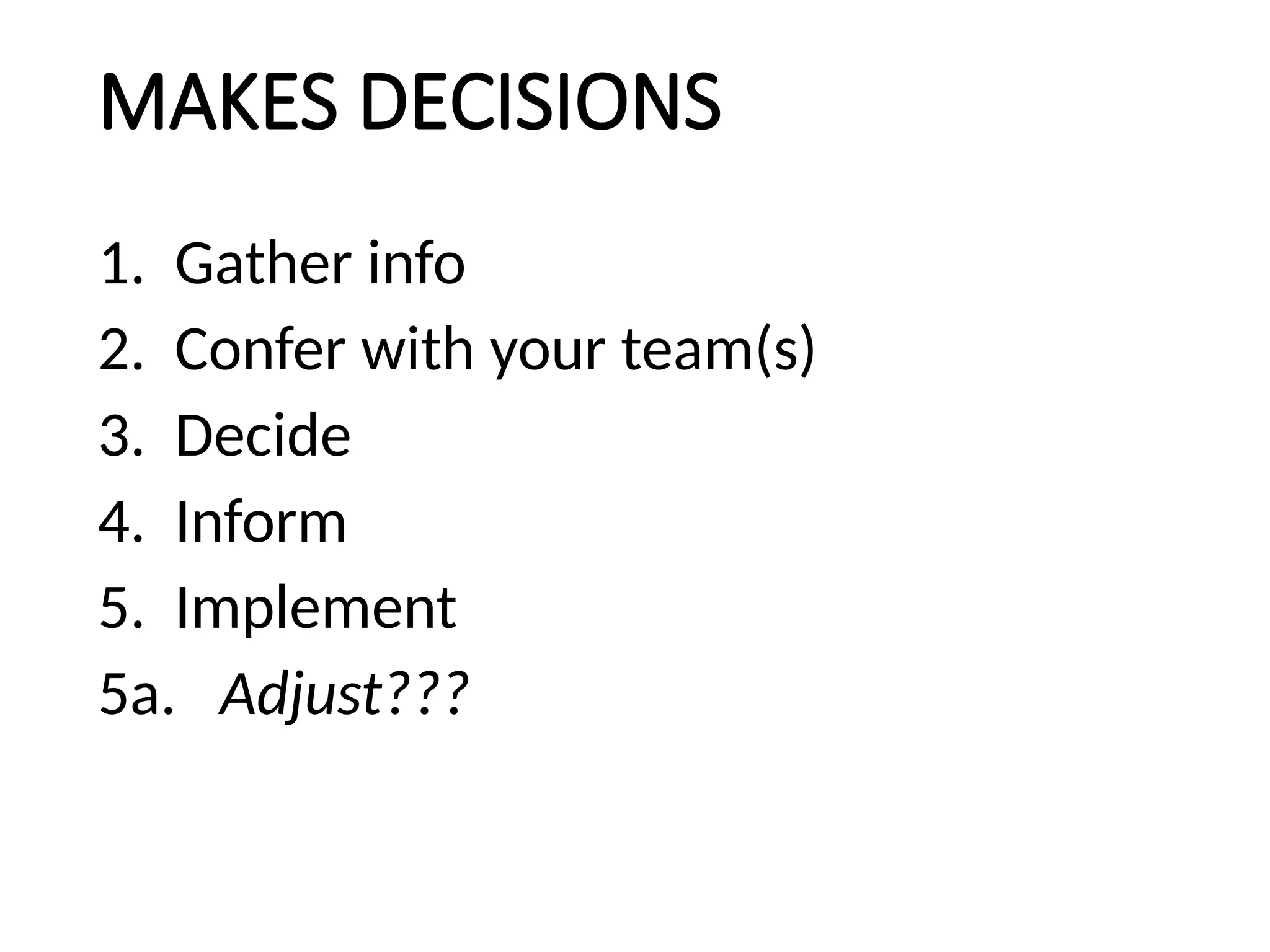 MAKES DECISIONS
1. Gather info
2. Confer with your team(s)
3. Decide
4. Inform
5. Implement
5a. Adjust???
 