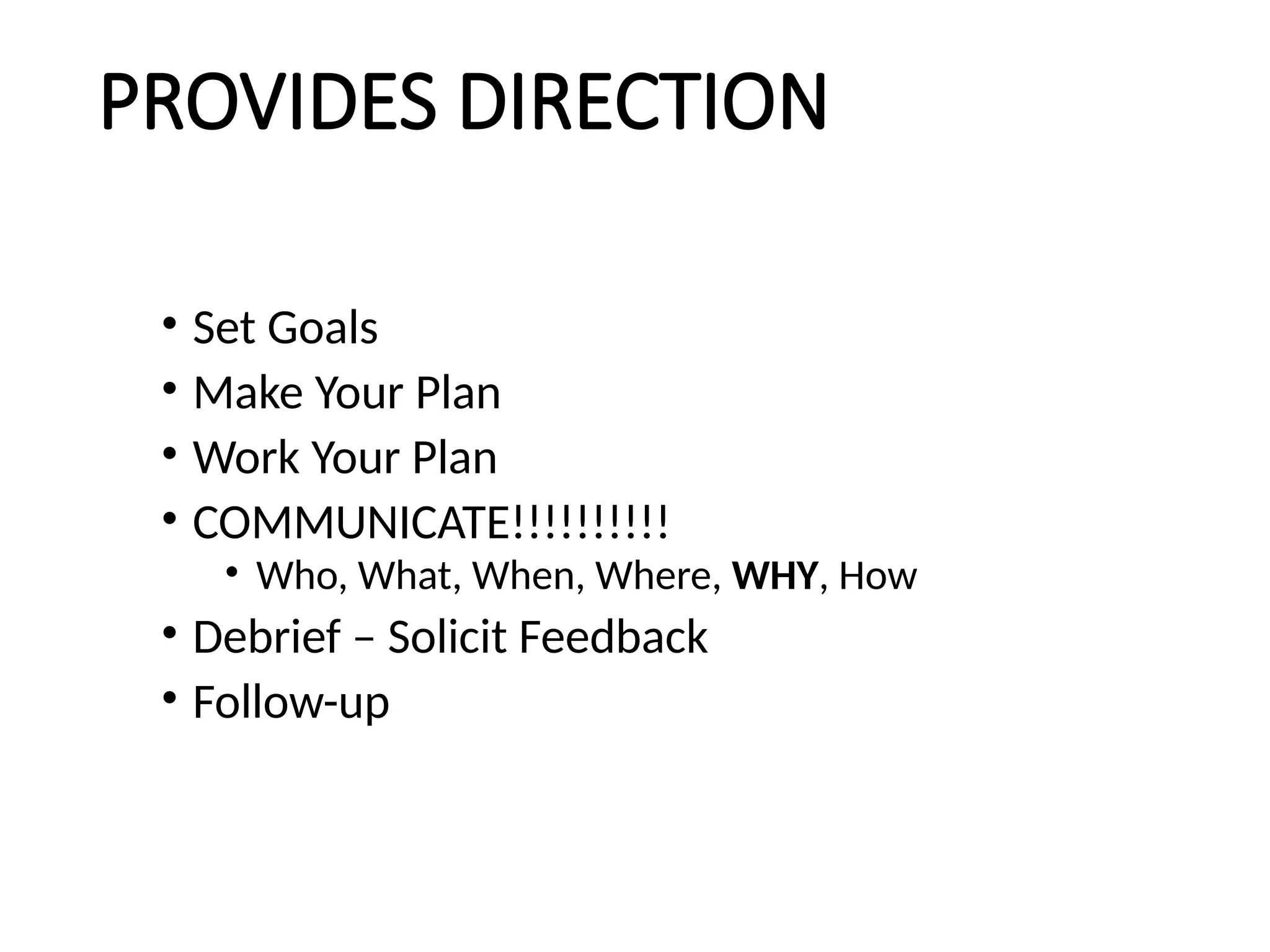 PROVIDES DIRECTION
• Set Goals
• Make Your Plan
• Work Your Plan
• COMMUNICATE!!!!!!!!!!
• Who, What, When, Where, WHY, How
• Debrief – Solicit Feedback
• Follow-up
 