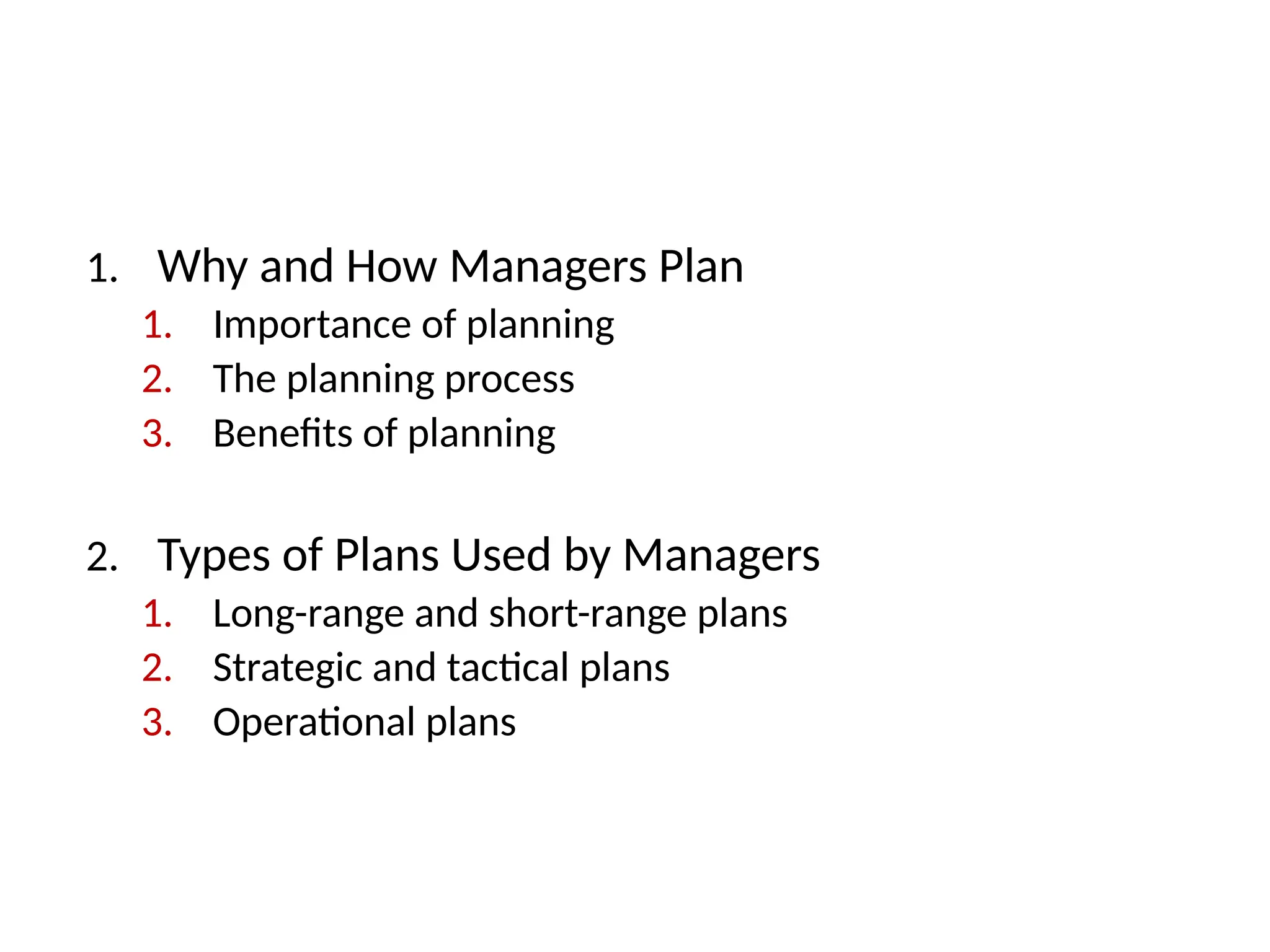 1. Why and How Managers Plan
1. Importance of planning
2. The planning process
3. Benefits of planning
2. Types of Plans Used by Managers
1. Long-range and short-range plans
2. Strategic and tactical plans
3. Operational plans
 