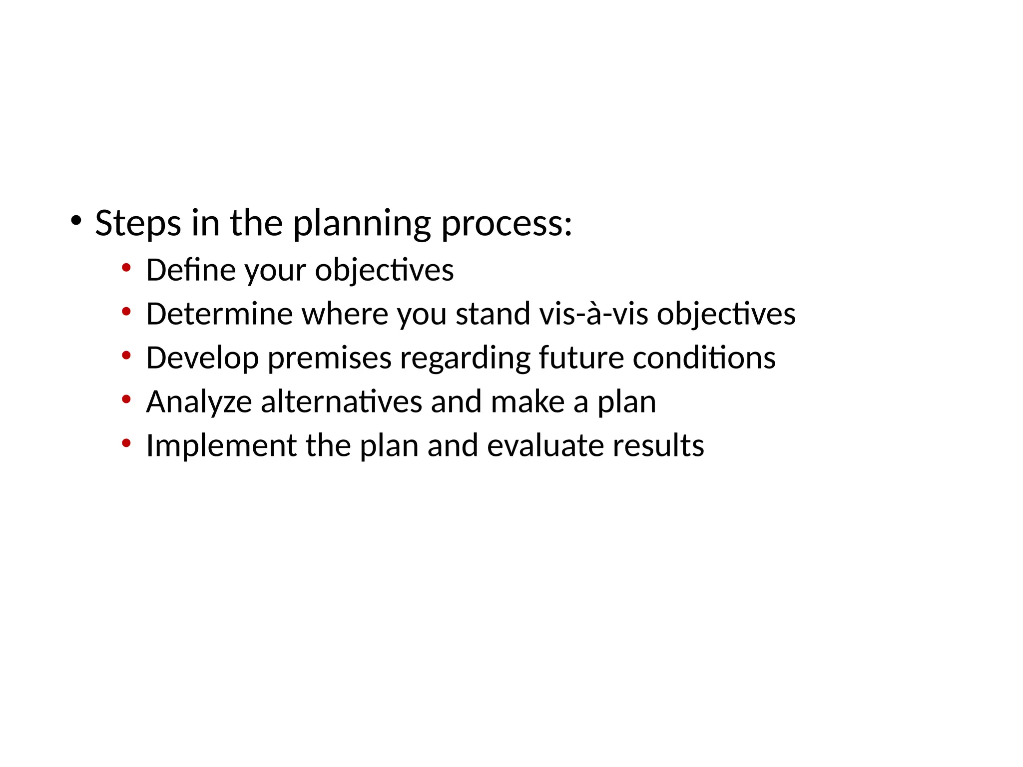 Takeaway 1: Why and How Managers Plan
• Steps in the planning process:
• Define your objectives
• Determine where you stand vis-à-vis objectives
• Develop premises regarding future conditions
• Analyze alternatives and make a plan
• Implement the plan and evaluate results
 