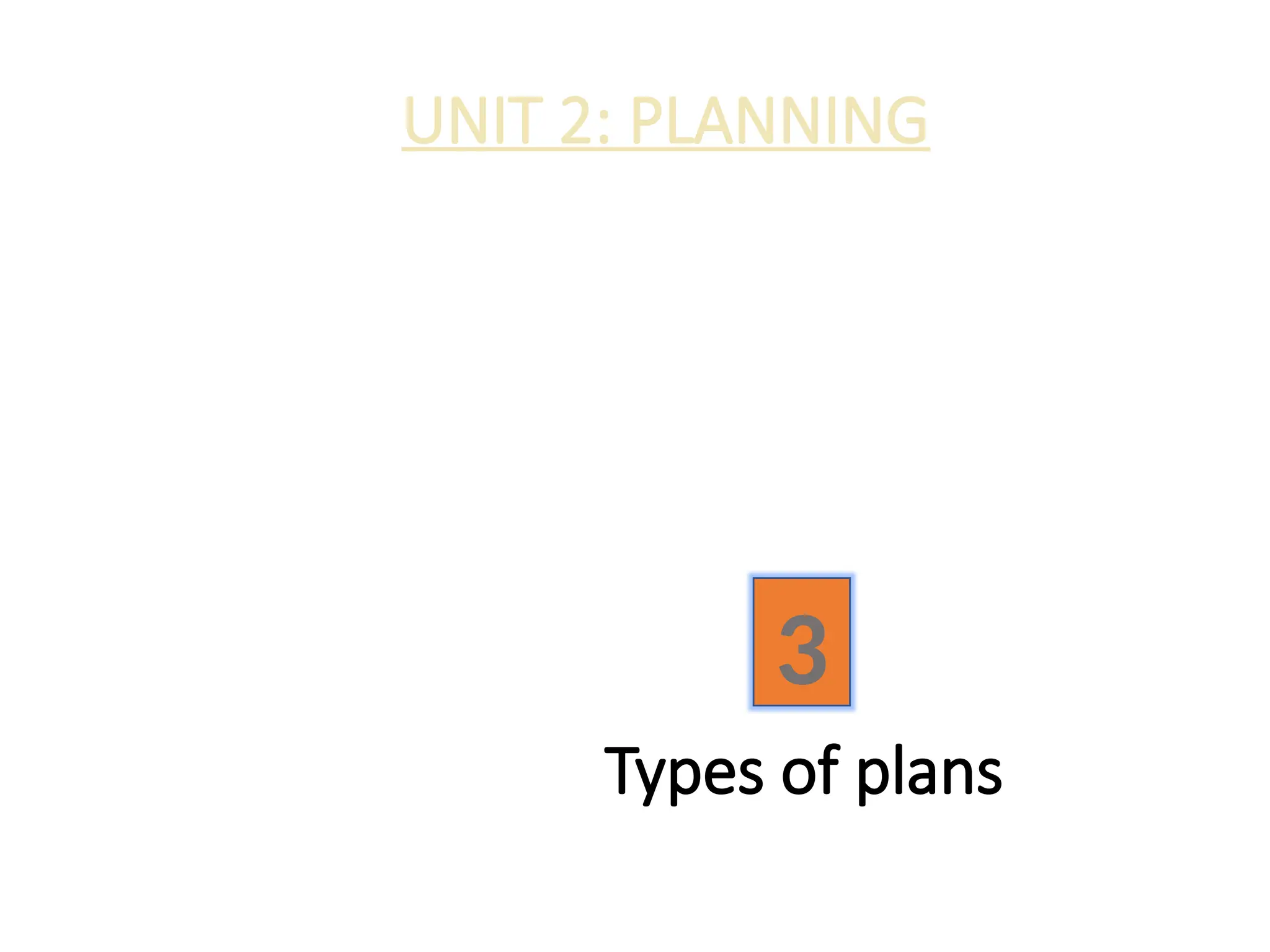Types of plans
UNIT 2: PLANNING
3
 