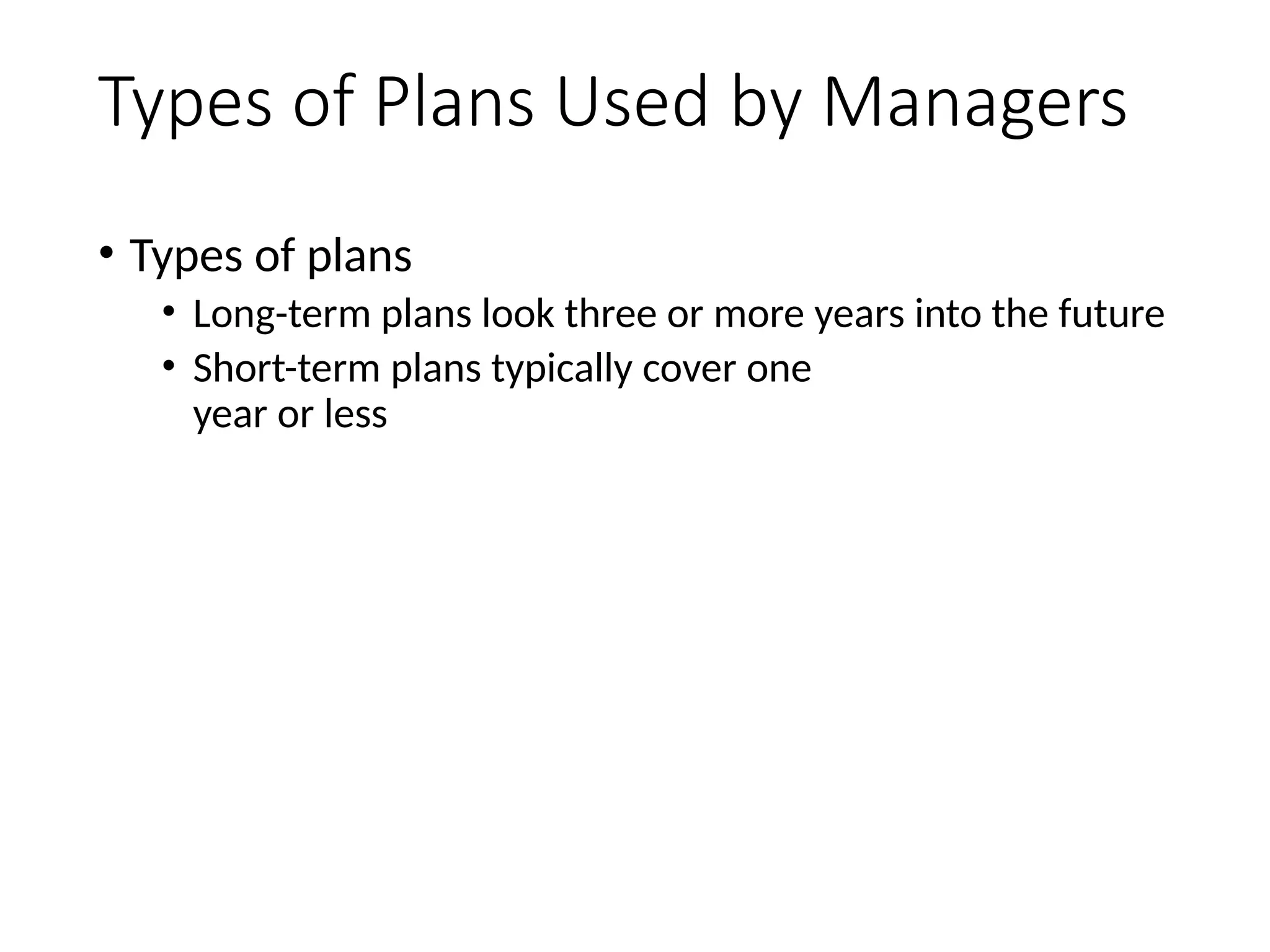 Types of Plans Used by Managers
• Types of plans
• Long-term plans look three or more years into the future
• Short-term plans typically cover one
year or less
39
 