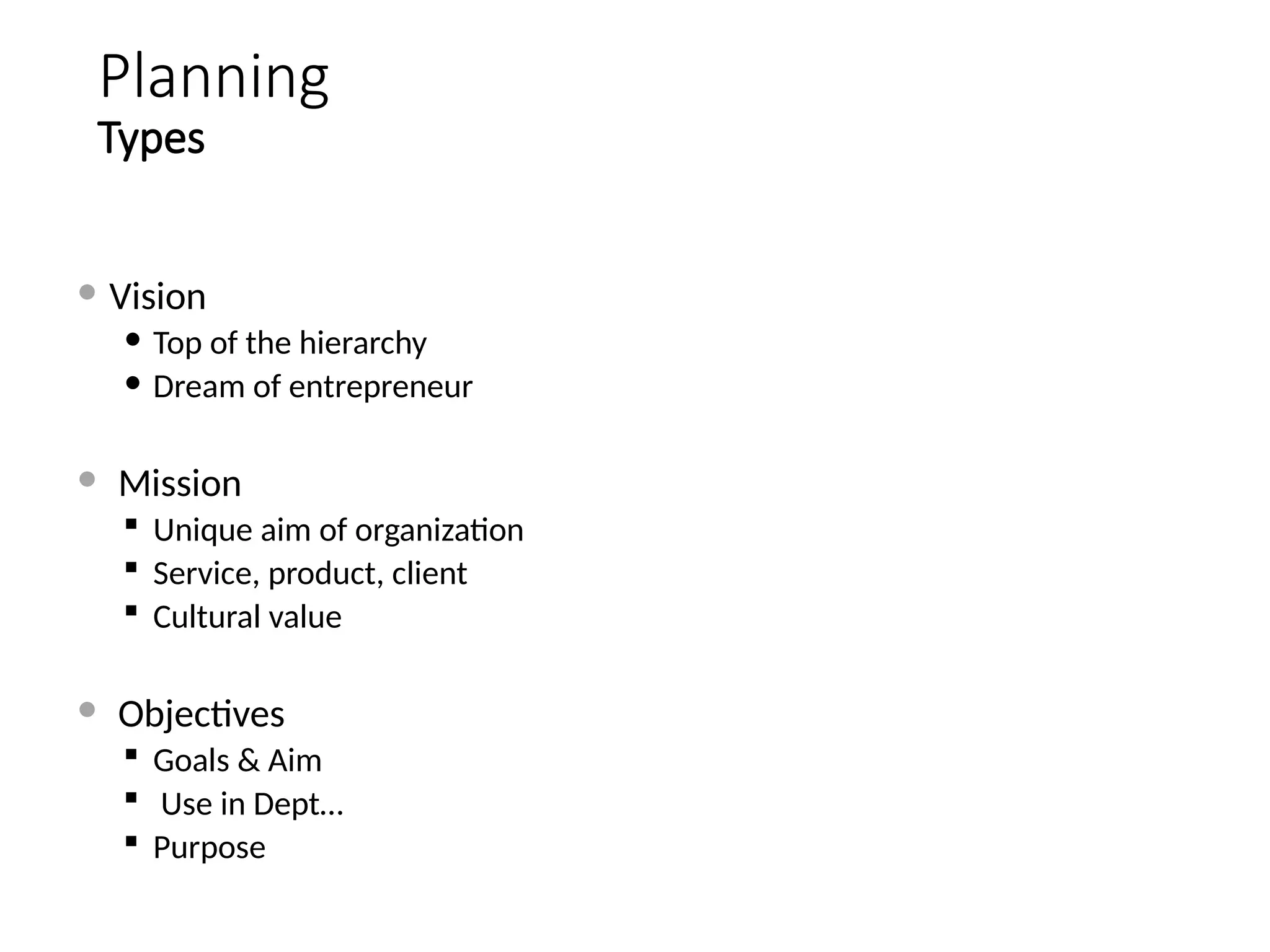 Planning
Types
 Vision
 Top of the hierarchy
 Dream of entrepreneur
 Mission
 Unique aim of organization
 Service, product, client
 Cultural value
 Objectives
 Goals & Aim
 Use in Dept…
 Purpose
 