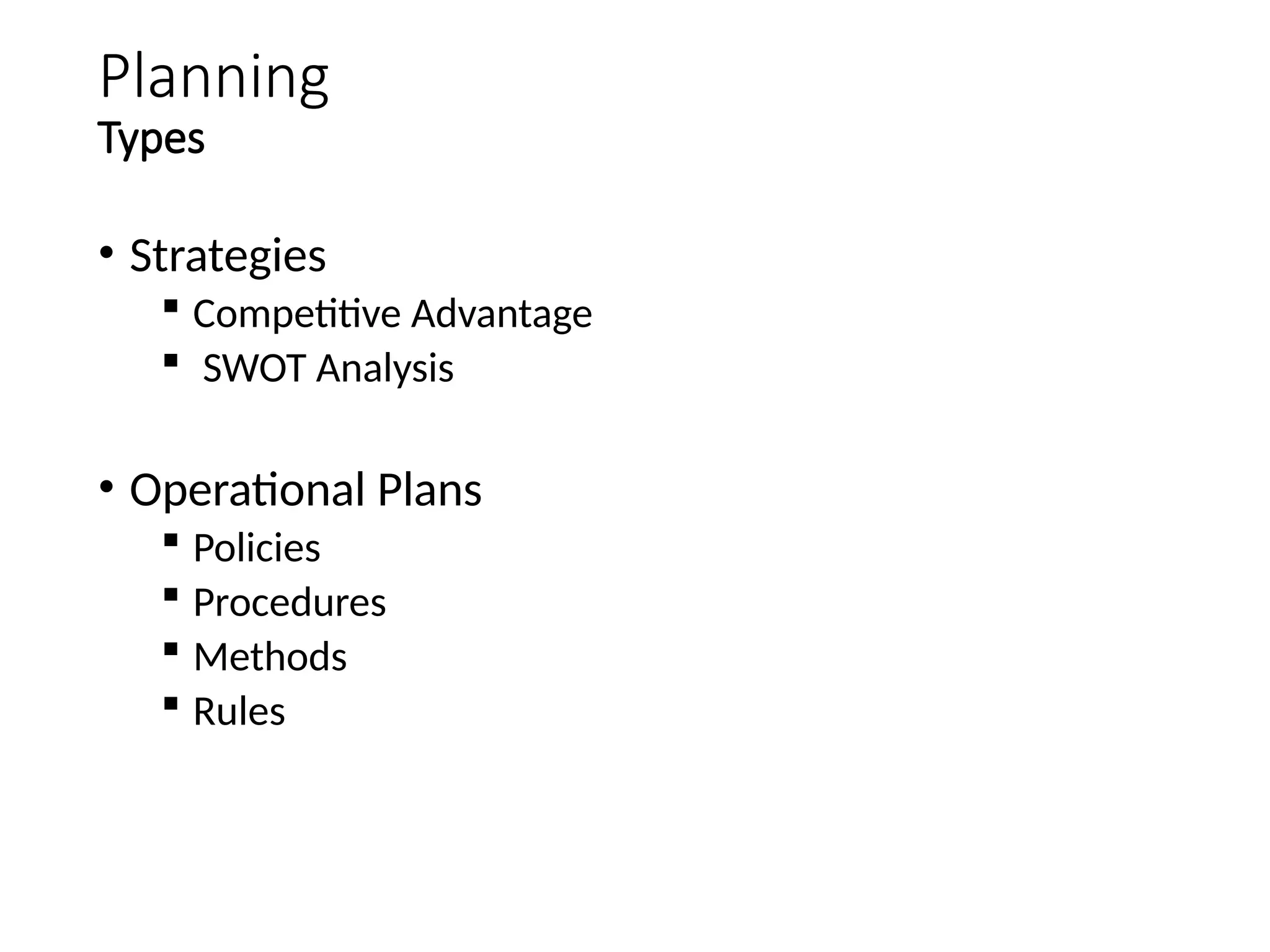 Planning
Types
• Strategies
 Competitive Advantage
 SWOT Analysis
• Operational Plans
 Policies
 Procedures
 Methods
 Rules
 