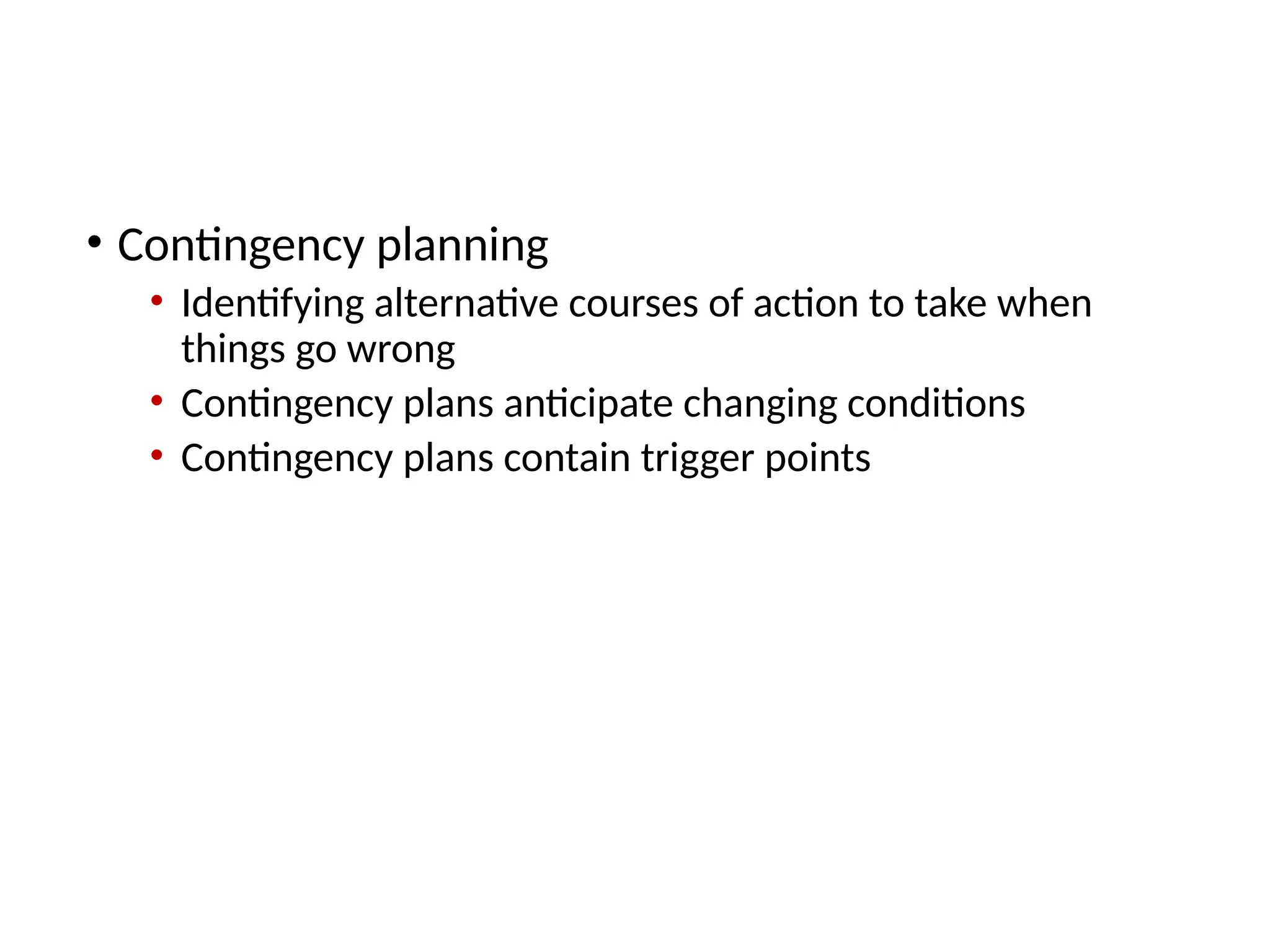 Takeaway 3: Planning Tools and Techniques
• Contingency planning
• Identifying alternative courses of action to take when
things go wrong
• Contingency plans anticipate changing conditions
• Contingency plans contain trigger points
 