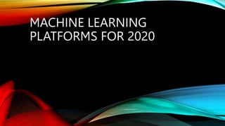 MACHINE LEARNING
PLATFORMS FOR 2020
 