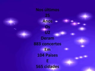Nos últimos
      25
     Anos
      Os
      U2
    Deram
883 concertos
      Em
  104 Paises
       E
 565 cidades
 
