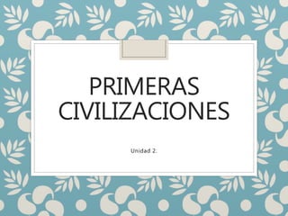 PRIMERAS
CIVILIZACIONES
Unidad 2.
 