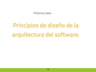 108
Principios de diseño de la
arquitectura del software.
Próxima clase
 