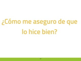 17
¿Cómo me aseguro de que
lo hice bien?
 