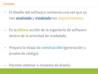 21
Contexto
• El diseño del software comienza una vez que se
han analizado y modelado los requerimientos.
• Es la última acción de la ingeniería de software
dentro de la actividad de modelado.
• Prepara la etapa de construcción (generación y
prueba de código)
• Permite obtener 4 modelos de diseño.
 