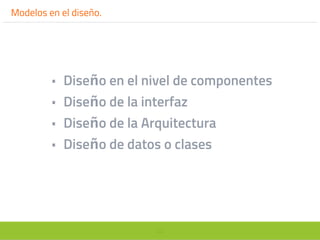 23
Modelos en el diseño.
• Diseño en el nivel de componentes
• Diseño de la interfaz
• Diseño de la Arquitectura
• Diseño de datos o clases
 
