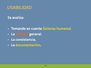 42
USABILIDAD
Se evalúa:
• Tomando en cuenta factores humanos
• La estética general.
• La consistencia.
• La documentación.
 