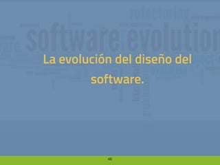 46
La evolución del diseño del
software.
 