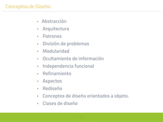 51
Conceptos de Diseño.
• Abstracción
• Arquitectura
• Patrones
• División de problemas
• Modularidad
• Ocultamiento de información
• Independencia funcional
• Refinamiento
• Aspectos
• Rediseño
• Conceptos de diseño orientados a objeto.
• Clases de diseño
 