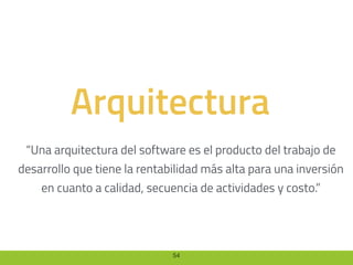 54
Arquitectura
“Una arquitectura del software es el producto del trabajo de
desarrollo que tiene la rentabilidad más alta para una inversión
en cuanto a calidad, secuencia de actividades y costo.”
 