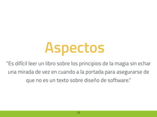 73
Aspectos
“Es difícil leer un libro sobre los principios de la magia sin echar
una mirada de vez en cuando a la portada para asegurarse de
que no es un texto sobre diseño de software.”
 