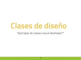 79
Clases de diseño
“Qué tipos de clases crea el diseñador?”
 