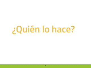 8
¿Quién lo hace?
 