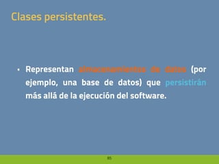 85
Clases persistentes.
• Representan almacenamientos de datos (por
ejemplo, una base de datos) que persistirán
más allá de la ejecución del software.
 
