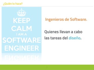 9
¿Quién lo hace?
Ingenieros de Software.
Quienes llevan a cabo
las tareas del diseño.
 