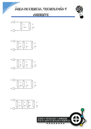 CIENCIATECNOLOGÍAYAMBIENTE
FÍSICA QUÍMICA BIOLOGÍA ROBÓTICA
ÁREA DE CIENCIA, TECNOLOGÍA Y
AMBIENTE
R1
300 Ω
A
B
R2
1200
Ω
R1
300
Ω
R2
600
Ω
A
B
R3
600
Ω
R1
300
Ω
R2
600
Ω
A
B
R3
120
0 Ω
R1
1200
Ω
R2
1200
Ω
A
B
R3
300
Ω
R1
300
Ω
R2
600
Ω
R1
600
Ω
A
B
R3
120
0 Ω
 
