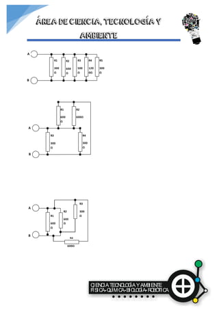 CIENCIATECNOLOGÍAYAMBIENTE
FÍSICA QUÍMICA BIOLOGÍA ROBÓTICA
ÁREA DE CIENCIA, TECNOLOGÍA Y
AMBIENTE
R2
600
Ω
R3
500
Ω
R4
120
0Ω
R5
300
Ω
R1
300
Ω
A
B
R4
300
Ω
R1
600
Ω
R2
600Ω
R3
300
Ω
A
B
R4
600Ω
R3
300
Ω
R2
600
Ω
R1
600
Ω
A
B
 