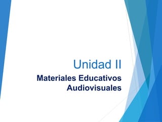Unidad II
Materiales Educativos
Audiovisuales
 