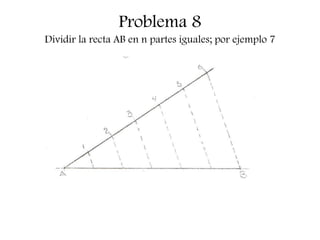 Problema 8
Dividir la recta AB en n partes iguales; por ejemplo 7
 