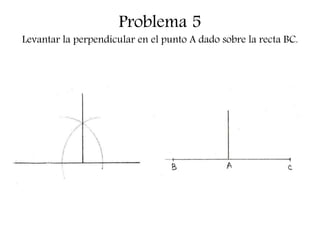 Problema 5
Levantar la perpendicular en el punto A dado sobre la recta BC.
 