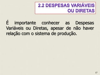 É importante conhecer as Despesas
Variáveis ou Diretas, apesar de não haver
relação com o sistema de produção.
17
 