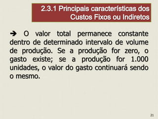  O valor total permanece constante
dentro de determinado intervalo de volume
de produção. Se a produção for zero, o
gasto existe; se a produção for 1.000
unidades, o valor do gasto continuará sendo
o mesmo.
21
 