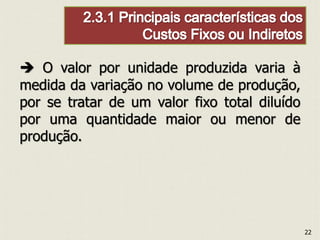  O valor por unidade produzida varia à
medida da variação no volume de produção,
por se tratar de um valor fixo total diluído
por uma quantidade maior ou menor de
produção.
22
 