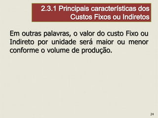 Em outras palavras, o valor do custo Fixo ou
Indireto por unidade será maior ou menor
conforme o volume de produção.
24
 