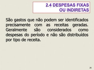 São gastos que não podem ser identificados
precisamente com as receitas geradas.
Geralmente são considerados como
despesas do período e não são distribuídos
por tipo de receita.
26
 