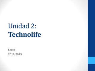 Unidad 2:
Technolife
Sexto
2012-2013
 