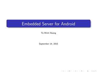 Embedded Server for Android
To Minh Hoang
September 14, 2015
 
