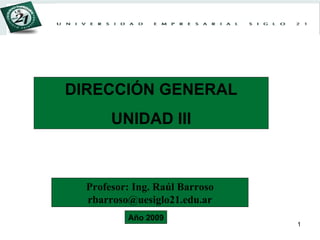 DIRECCIÓN GENERAL UNIDAD III Profesor: Ing. Raúl Barroso [email_address] Año 2009 