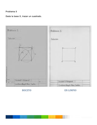  
Problema 5
Dada la base X, trazar un cuadrado.

	
  
	
  
	
  
	
  
	
  
	
  
	
  
	
  
	
  
	
  
	
  
	
  
	
  
	
  
	
  
	
  
	
  
	
  
	
  
	
  
	
  
	
  
	
  
	
  
	
  

BOCETO	
  
	
  
	
  
	
  
	
  
	
  
	
  
	
  
	
  
	
  
	
  
	
  

	
  

EN	
  LIMPIO	
  

 