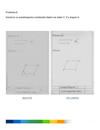 Problema 8
Construir un paralelogramo (romboide) dados los lados Y, Z y ángulo X.
	
  
	
  
	
  
	
  
	
  
	
  
	
  
	
  
	
  
	
  
	
  
	
  
	
  
	
  
	
  
	
  
	
  
	
  
	
  
	
  
	
  
	
  
	
  
	
  
	
  
	
  
	
  
	
  
	
  
	
  
	
  
	
  

	
  

BOCETO	
  
	
  
	
  
	
  
	
  
	
  
	
  
	
  
	
  
	
  

EN	
  LIMPIO	
  
	
  

 