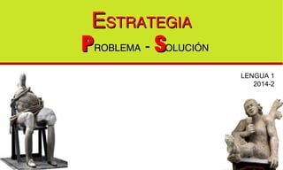 LENGUA 1
2014-2
EESTRATEGIASTRATEGIA
PPROBLEMAROBLEMA -- SSOLUCIÓNOLUCIÓN
 