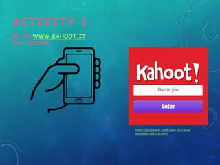 ACTIVITY 1
https://play.kahoot.it/#/k/a46316cb-daa9-
46ea-888d-df434303eb7f
GO TO WWW.KAHOOT.IT
PIN: XXXXXX
 