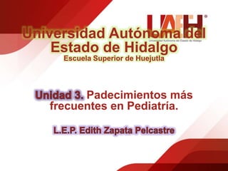Universidad Autónoma del
Estado de Hidalgo
Escuela Superior de Huejutla
Padecimientos más
frecuentes en Pediatría.
 