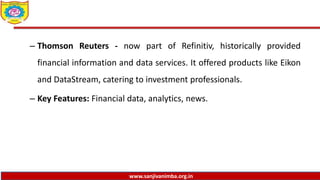 www.sanjivanimba.org.in
– Thomson Reuters - now part of Refinitiv, historically provided
financial information and data services. It offered products like Eikon
and DataStream, catering to investment professionals.
– Key Features: Financial data, analytics, news.
 