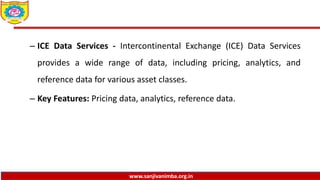 www.sanjivanimba.org.in
– ICE Data Services - Intercontinental Exchange (ICE) Data Services
provides a wide range of data, including pricing, analytics, and
reference data for various asset classes.
– Key Features: Pricing data, analytics, reference data.
 