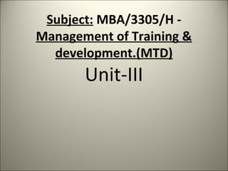 Subject: MBA/3305/H -
Management of Training &
development.(MTD)
Unit-III
 