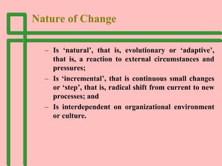 Nature of Change
– Is ‘natural’, that is, evolutionary or ‘adaptive’,
that is, a reaction to external circumstances and
pr...