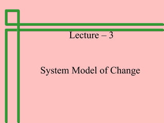Lecture – 3
System Model of Change
 